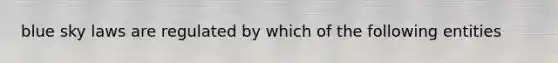 blue sky laws are regulated by which of the following entities