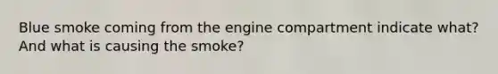 Blue smoke coming from the engine compartment indicate what? And what is causing the smoke?