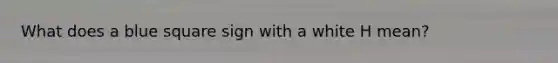 What does a blue square sign with a white H mean?