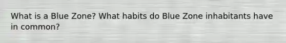 What is a Blue Zone? What habits do Blue Zone inhabitants have in common?