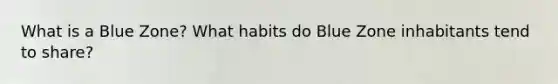 What is a Blue Zone? What habits do Blue Zone inhabitants tend to share?