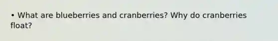 • What are blueberries and cranberries? Why do cranberries float?