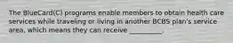 The BlueCard(C) programs enable members to obtain health care services while traveling or living in another BCBS plan's service area, which means they can receive __________.