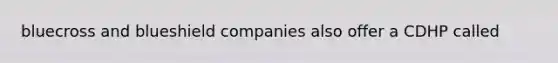 bluecross and blueshield companies also offer a CDHP called