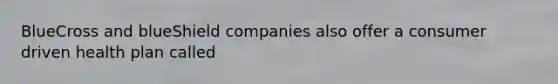 BlueCross and blueShield companies also offer a consumer driven health plan called