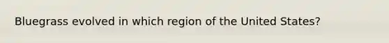 Bluegrass evolved in which region of the United States?