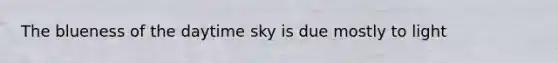 The blueness of the daytime sky is due mostly to light