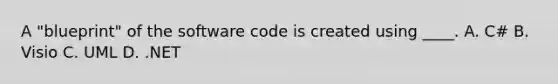 A "blueprint" of the software code is created using ____. A. C# B. Visio C. UML D. .NET