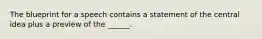 The blueprint for a speech contains a statement of the central idea plus a preview of the ______.