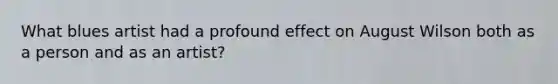 What blues artist had a profound effect on August Wilson both as a person and as an artist?