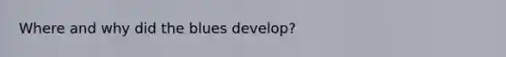 Where and why did the blues develop?