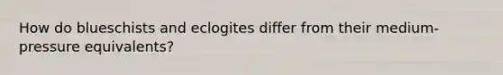 How do blueschists and eclogites differ from their medium-pressure equivalents?