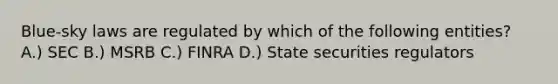 Blue-sky laws are regulated by which of the following entities? A.) SEC B.) MSRB C.) FINRA D.) State securities regulators