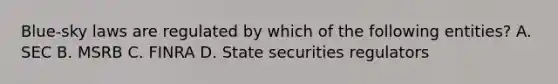 Blue-sky laws are regulated by which of the following entities? A. SEC B. MSRB C. FINRA D. State securities regulators