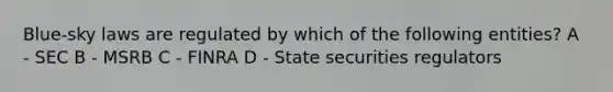 Blue-sky laws are regulated by which of the following entities? A - SEC B - MSRB C - FINRA D - State securities regulators