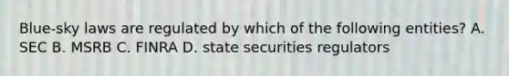 Blue-sky laws are regulated by which of the following entities? A. SEC B. MSRB C. FINRA D. state securities regulators