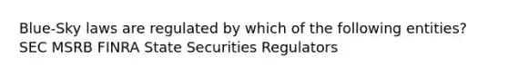 Blue-Sky laws are regulated by which of the following entities? SEC MSRB FINRA State Securities Regulators