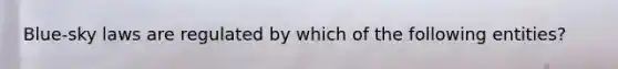 Blue-sky laws are regulated by which of the following entities?