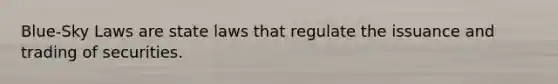Blue-Sky Laws are state laws that regulate the issuance and trading of securities.