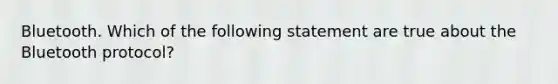 Bluetooth. Which of the following statement are true about the Bluetooth protocol?