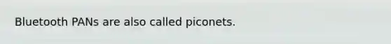 Bluetooth PANs are also called piconets.