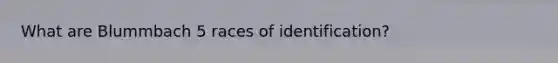 What are Blummbach 5 races of identification?