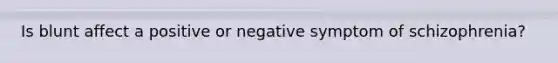 Is blunt affect a positive or negative symptom of schizophrenia?