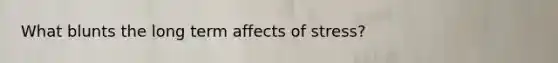 What blunts the long term affects of stress?