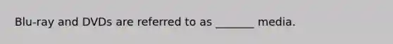 Blu-ray and DVDs are referred to as _______ media.
