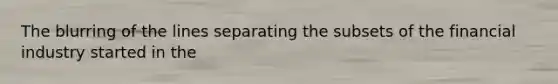 The blurring of the lines separating the subsets of the financial industry started in the