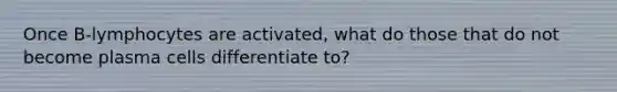 Once B-lymphocytes are activated, what do those that do not become plasma cells differentiate to?