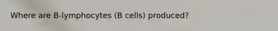 Where are B-lymphocytes (B cells) produced?