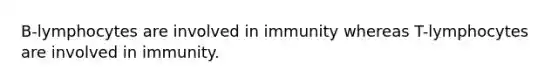 B-lymphocytes are involved in immunity whereas T-lymphocytes are involved in immunity.