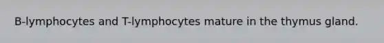 B-lymphocytes and T-lymphocytes mature in the thymus gland.