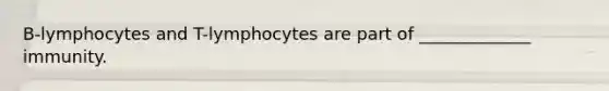 B-lymphocytes and T-lymphocytes are part of _____________ immunity.