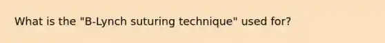 What is the "B-Lynch suturing technique" used for?