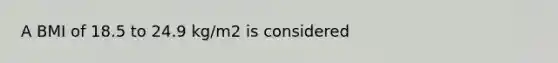 A BMI of 18.5 to 24.9 kg/m2 is considered