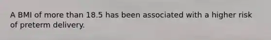 A BMI of more than 18.5 has been associated with a higher risk of preterm delivery.