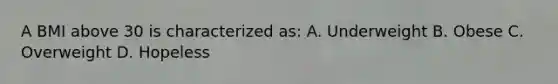 A BMI above 30 is characterized as: A. Underweight B. Obese C. Overweight D. Hopeless