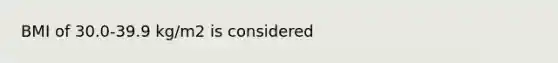 BMI of 30.0-39.9 kg/m2 is considered