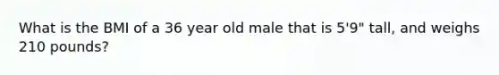 What is the BMI of a 36 year old male that is 5'9" tall, and weighs 210 pounds?