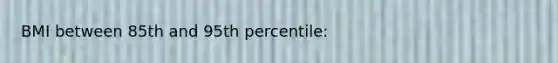 BMI between 85th and 95th percentile: