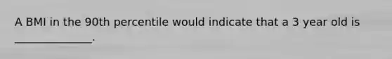 A BMI in the 90th percentile would indicate that a 3 year old is ______________.