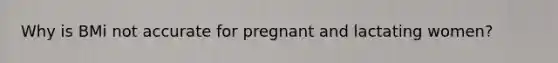 Why is BMi not accurate for pregnant and lactating women?