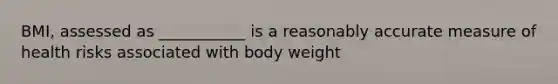 BMI, assessed as ___________ is a reasonably accurate measure of health risks associated with body weight