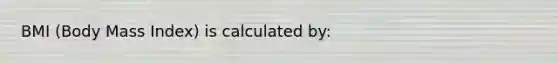 BMI (Body Mass Index) is calculated by: