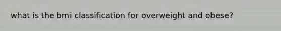 what is the bmi classification for overweight and obese?