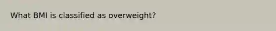 What BMI is classified as overweight?