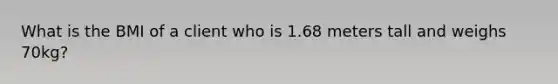 What is the BMI of a client who is 1.68 meters tall and weighs 70kg?