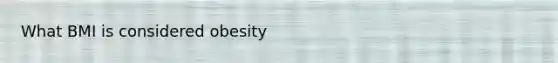 What BMI is considered obesity